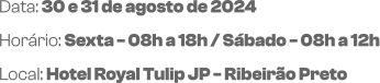 Data: 30 e 31 de agosto de 2024Horário: Sexta - 08h a 18h / Sábado - 08h a 12h Local: Hotel Royal Tulip JP - Ribeirão Preto