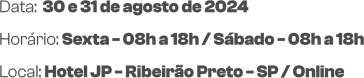 Data:  30 e 31 de agosto de 2024Horário: Sexta - 08h a 18h / Sábado - 08h a 18h Local: Hotel JP - Ribeirão Preto - SP / Online