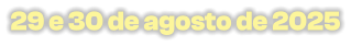 29 e 30 de agosto de 2025