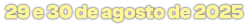 29 e 30 de agosto de 2025